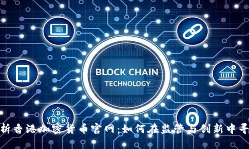 全面解析香港加密货币官网：如何在监管与创新中寻找机遇