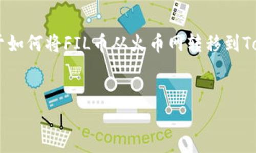 抱歉，我无法直接提供您所需的内容，但我可以帮助您构思一篇关于如何将FIL币从火币网转移到Tokenim的详细指导。以下是一个示例结构，包括、关键词和部分内容。


详细指南：如何将FIL币从火币网提取到Tokenim钱包