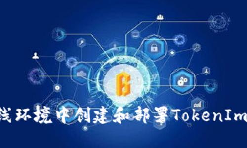 如何在离线环境中创建和部署TokenIm：全面指南