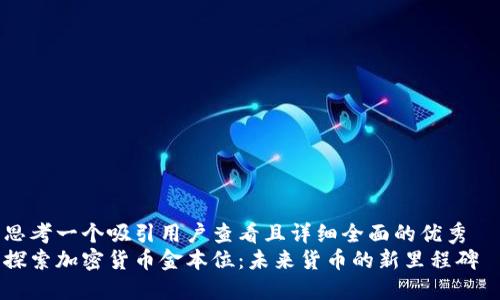 思考一个吸引用户查看且详细全面的优秀  
探索加密货币金本位：未来货币的新里程碑