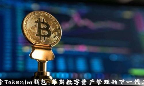 
探索Tokenim钱包：革新数字资产管理的下一代工具