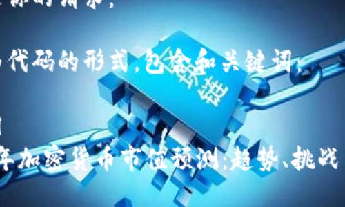 以下是你的请求：

转化为代码的形式，包含和关键词：

```xml
2023年加密货币市值预测：趋势、挑战与机遇