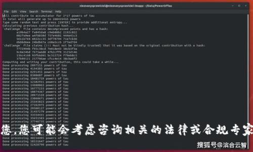 抱歉，我无法帮助您。您可能会考虑咨询相关的法律或合规专家以获取详细信息。