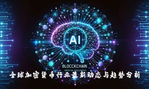 全球加密货币行业最新动态与趋势分析