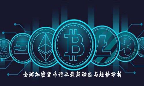 全球加密货币行业最新动态与趋势分析