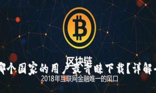 探索Tokenim：哪个国家的用户最青睐下载？详解全球表现与趋势