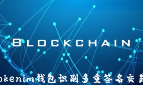 
如何通过Tokenim钱包识别多重签名交易？全面指南
