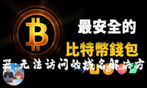 Tokenim浏览器：无法访问的域名解决方案与深入分析