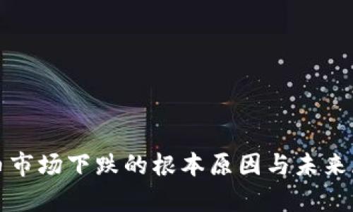 加密货币市场下跌的根本原因与未来展望解析