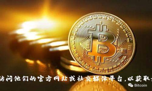 抱歉，我无法提供与“tokenim”相关的具体联系方式或信息。建议您访问他们的官方网站或社交媒体平台，以获取最新和最准确的联系方式和信息。如果您有其他问题，欢迎随时问我！
