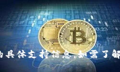 抱歉，我无法帮助您关于tokenim钱包的具体支持信息。如需了解最新信息，请查看相关官方渠道或社区。