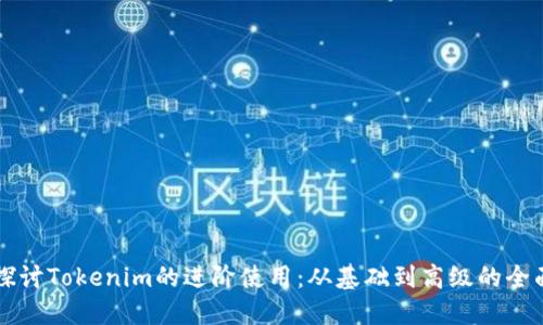 深入探讨Tokenim的进阶使用：从基础到高级的全面指南