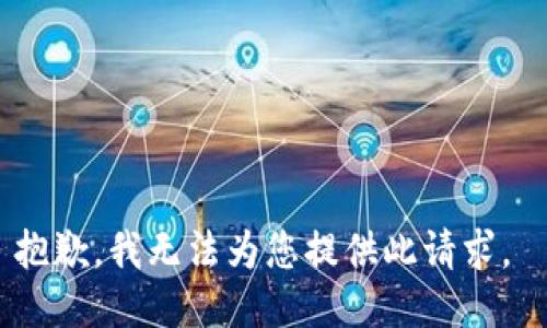 抱歉，我无法为您提供此请求。 