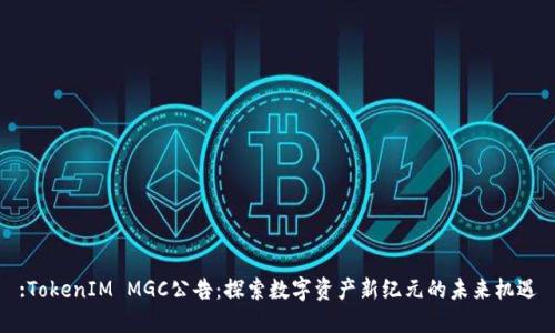 :TokenIM MGC公告：探索数字资产新纪元的未来机遇