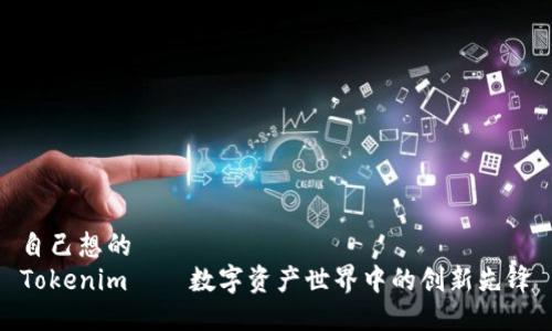 自己想的  
Tokenim——数字资产世界中的创新先锋