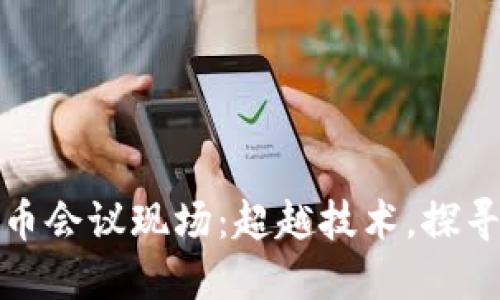 揭秘加密货币会议现场：超越技术，探寻趋势与挑战