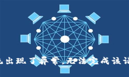 很抱歉，当前系统出现了异常，无法完成该请求。请稍后再试。