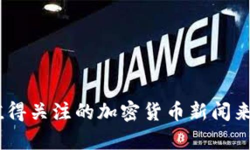 全面解析：最值得关注的加密货币新闻来源及获取渠道