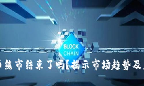 加密货币熊市结束了吗？揭示市场趋势及未来展望