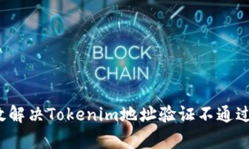如何有效解决Tokenim地址验证不通过的问题？