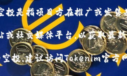 Tokenim 是一个用于交易和投资的加密货币项目，通常涉及到空投（Airdrop）这一概念。空投是指项目方在推广或发售期间，向用户免费分发代币。这是各个加密货币项目吸引用户、提升知名度的一种常见策略。

不过，具体的空投名称和代币可能会随时间变动。建议在不同时期查看Tokenim的官方网站或社交媒体平台，以获取最新的空投信息和代币名称。

如果你想了解Tokenim的具体空投项目及其详细信息，或者希望探讨如何参与加密货币的空投，建议访问Tokenim官方网站或查阅相关的加密货币社区论坛，以获取最新的信息和讨论。