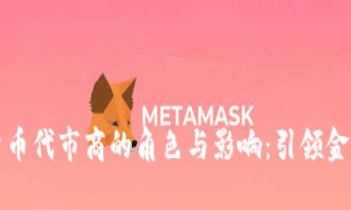 深入探索加密货币代市商的角色与影响：引领金融科技的新风潮