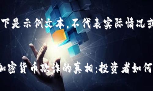 请注意：以下是示例文本，不代表实际情况或建议。


揭开越南加密货币欺诈的真相：投资者如何保护自己？