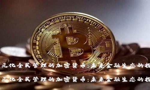 多元化全民管理的加密货币：未来金融生态的探索

多元化全民管理的加密货币：未来金融生态的探索