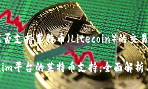 Tokenim能否支持莱特币（Litecoin）的交易？

探索Tokenim平台的莱特币支持：全面解析与最新动态