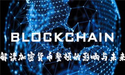 全面解读加密货币整顿的影响与未来发展