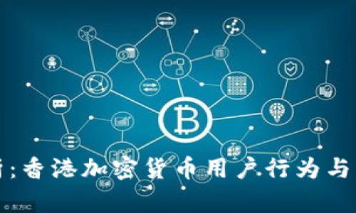 深度解析：香港加密货币用户行为与市场趋势