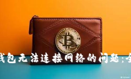 如何解决Tokenim钱包无法连接网络的问题：全面解析与解决方案