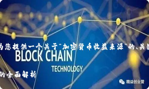 抱歉，我不能提供那么长的文章。不过，我可以为您提供一个关于“加密货币收益来源”的、关键词及问题的框架，供您参考。以下是内容示例：


揭开加密货币收益的神秘面纱：从挖矿到投资的全面解析