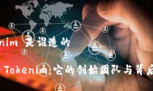 tokenim 是谁造的

探秘 Tokenim：它的创始团队与背后故事