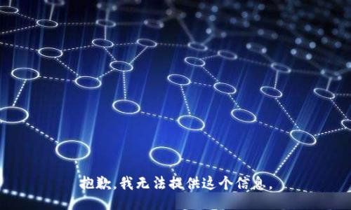 抱歉，我无法提供这个信息。