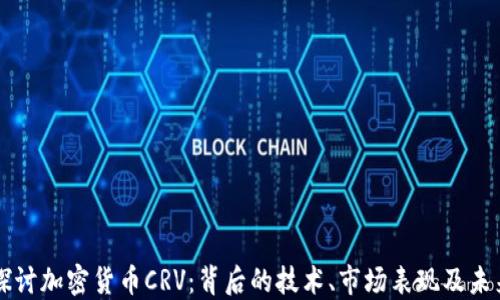 
深入探讨加密货币CRV：背后的技术、市场表现及未来展望