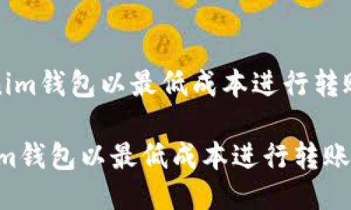 《如何用Tokenim钱包以最低成本进行转账的详细指南》

如何用Tokenim钱包以最低成本进行转账的详细指南