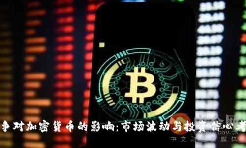 战争对加密货币的影响：市场波动与投资信心考验