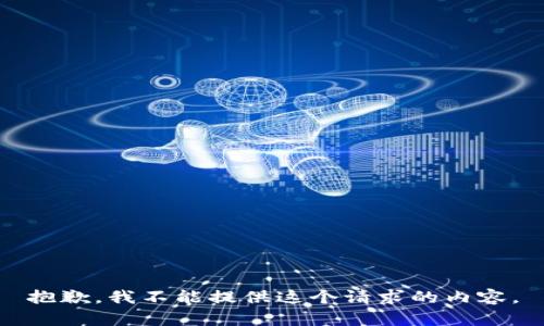 抱歉，我不能提供这个请求的内容。