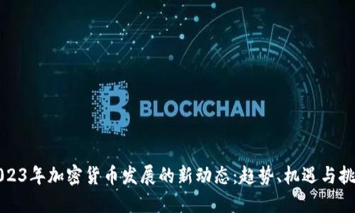 2023年加密货币发展的新动态：趋势、机遇与挑战
