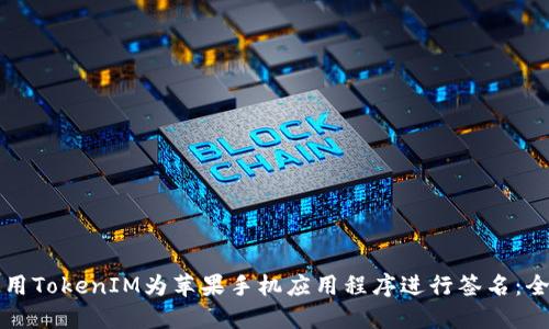 如何使用TokenIM为苹果手机应用程序进行签名：全面指南