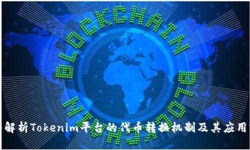 深入解析Tokenim平台的代币转换机制及其应用前景
