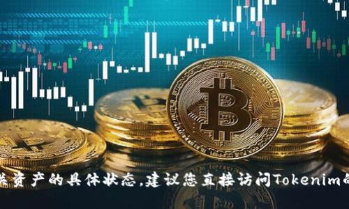 抱歉，我无法提供有关特定平台或交易所币种的实时信息或帮助。有关资产的具体状态，建议您直接访问Tokenim的官方网站或相关客服渠道进行查询。这样能获得最新和准确的信息。