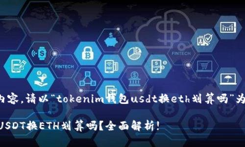 得不到完整的内容。请以“tokenim钱包usdt换eth划算吗”为主题进行讨论。

Tokenim钱包：USDT换ETH划算吗？全面解析!