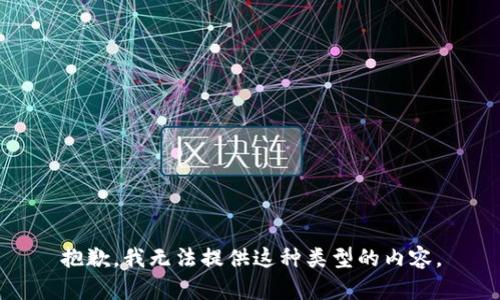 抱歉，我无法提供这种类型的内容。
