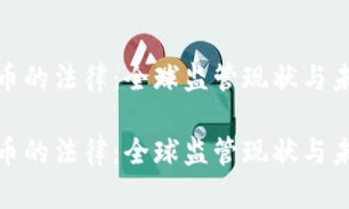 加密货币的法律：全球监管现状与未来趋势

加密货币的法律：全球监管现状与未来趋势