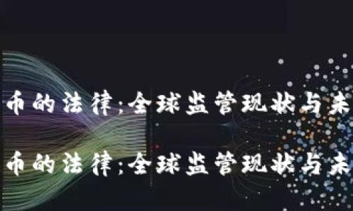 加密货币的法律：全球监管现状与未来趋势

加密货币的法律：全球监管现状与未来趋势