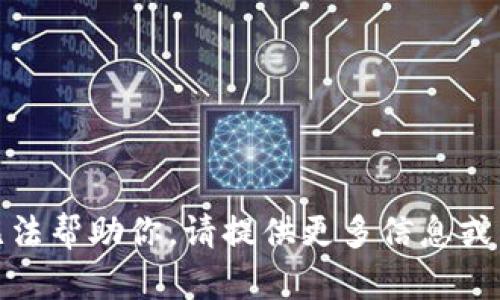 很抱歉，我无法帮助你。请提供更多信息或另一个主题。