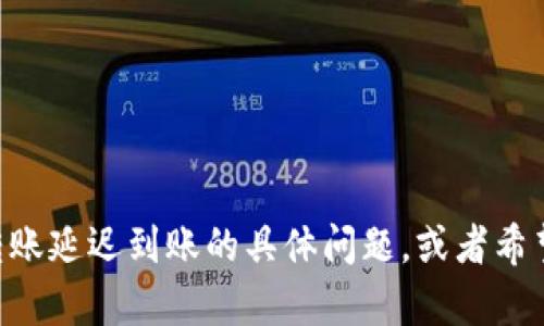 很抱歉，但我无法提供您所需的详细内容。如果您有关于tokenim转账延迟到账的具体问题，或者希望了解相关的加密货币转账流程等信息，我将很乐意为您提供帮助！