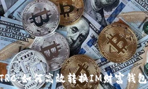   
从ERC到TRC：如何高效转换IM财富钱包中的资产
